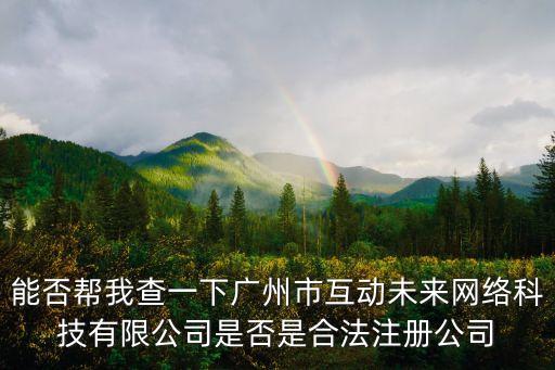 能否幫我查一下廣州市互動(dòng)未來網(wǎng)絡(luò)科技有限公司是否是合法注冊(cè)公司