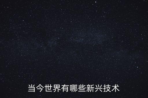 當(dāng)今世界有哪些新興技術(shù)