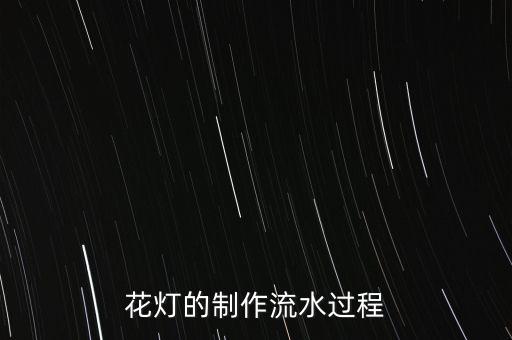 花燈制作過程高難度，花燈的制作流水過程