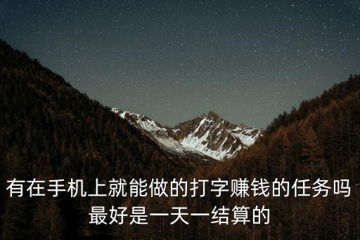 有在手機(jī)上就能做的打字賺錢的任務(wù)嗎最好是一天一結(jié)算的