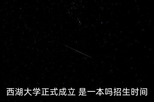 上海招聘2023，西湖大學正式成立 是一本嗎招生時間