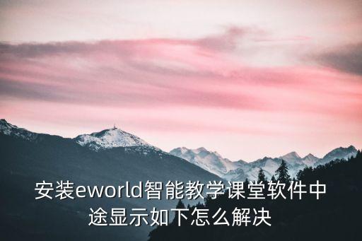 安裝eworld智能教學課堂軟件中途顯示如下怎么解決