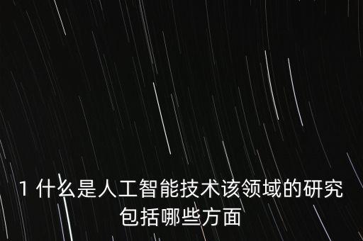 1 什么是人工智能技術(shù)該領(lǐng)域的研究包括哪些方面