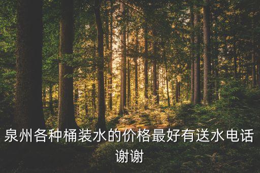 泉州各種桶裝水的價格最好有送水電話謝謝