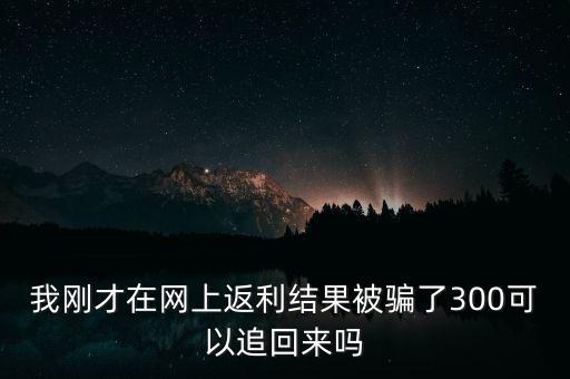 我剛才在網(wǎng)上返利結(jié)果被騙了300可以追回來(lái)嗎