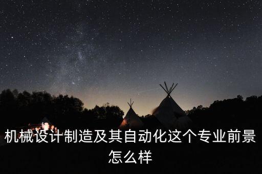 機械設(shè)計制造及其自動化這個專業(yè)前景怎么樣