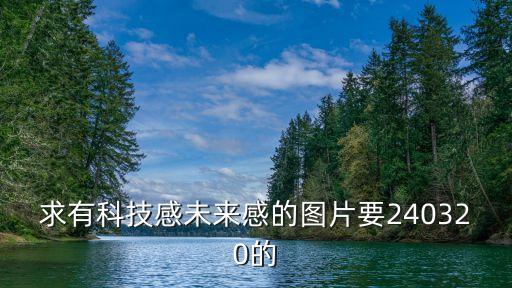 求有科技感未來(lái)感的圖片要240320的