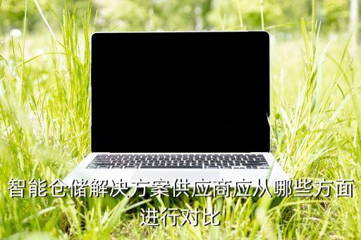 智能倉儲(chǔ)解決方案供應(yīng)商應(yīng)從哪些方面進(jìn)行對(duì)比