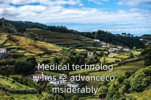 Medical technology has 空 advancecomsiderably