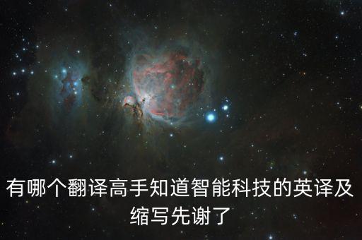 有哪個(gè)翻譯高手知道智能科技的英譯及縮寫(xiě)先謝了