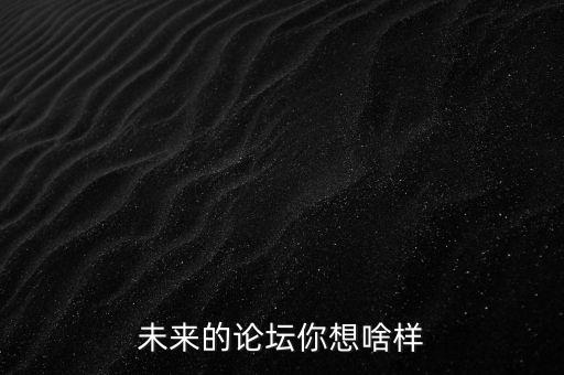 未來的論壇你想啥樣