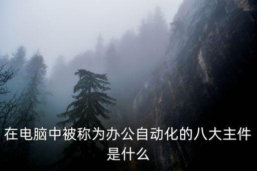 辦公自動化的主要硬件，在電腦中被稱為辦公自動化的八大主件是什么