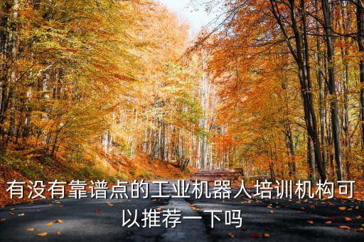 有沒有靠譜點(diǎn)的工業(yè)機(jī)器人培訓(xùn)機(jī)構(gòu)可以推薦一下嗎
