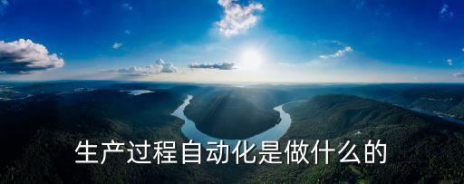 生產(chǎn)過(guò)程自動(dòng)化是做什么的