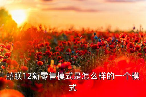 囍聯(lián)12新零售模式是怎么樣的一個(gè)模式