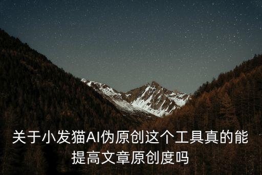關(guān)于小發(fā)貓AI偽原創(chuàng)這個(gè)工具真的能提高文章原創(chuàng)度嗎