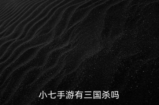 小七手游有三國(guó)殺嗎
