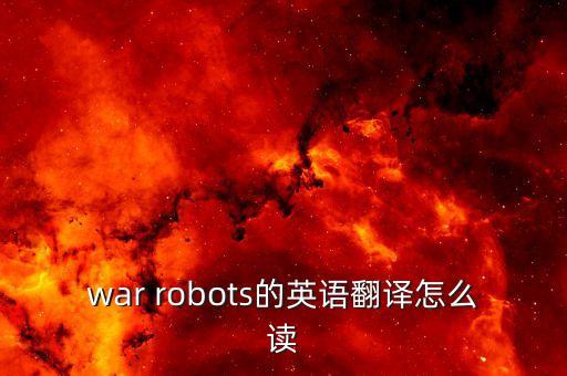 概念戰(zhàn)斗機器人，war robots的英語翻譯怎么讀