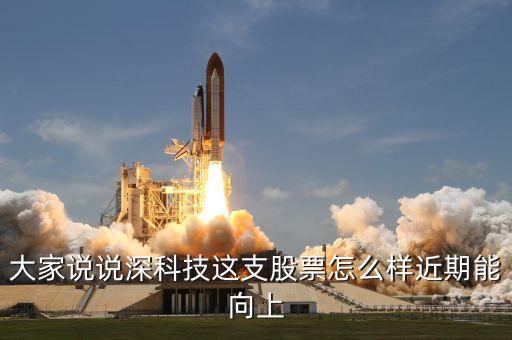 大家說說深科技這支股票怎么樣近期能向上