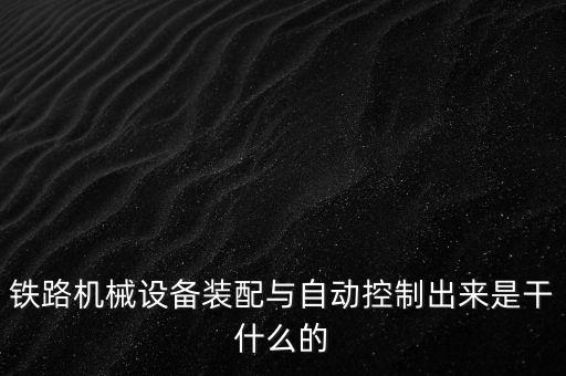 鐵路機(jī)械設(shè)備裝配與自動(dòng)控制出來(lái)是干什么的