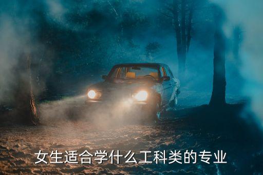 女生適合學(xué)什么工科類的專業(yè)