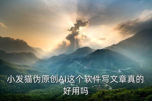 小發(fā)貓偽原創(chuàng)AI這個(gè)軟件寫文章真的好用嗎