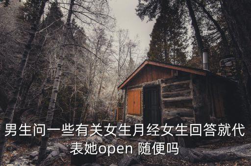 男生問一些有關女生月經女生回答就代表她open 隨便嗎