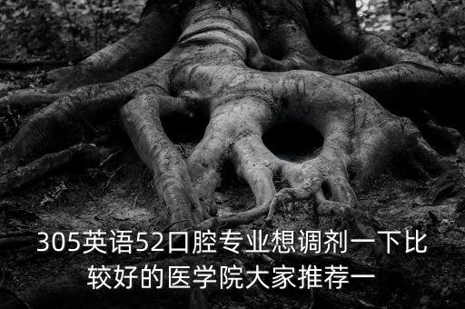 305英語52口腔專業(yè)想調(diào)劑一下比較好的醫(yī)學(xué)院大家推薦一