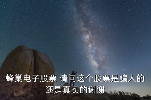 蜂巢電子股票 請問這個(gè)股票是騙人的還是真實(shí)的謝謝