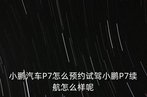 小鵬汽車P7怎么預(yù)約試駕小鵬P7續(xù)航怎么樣呢