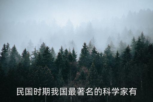 民國科技霸主，民國時期我國最著名的科學家有