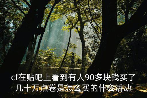 cf在貼吧上看到有人90多塊錢買了幾十萬點(diǎn)卷是怎么買的什么活動(dòng)