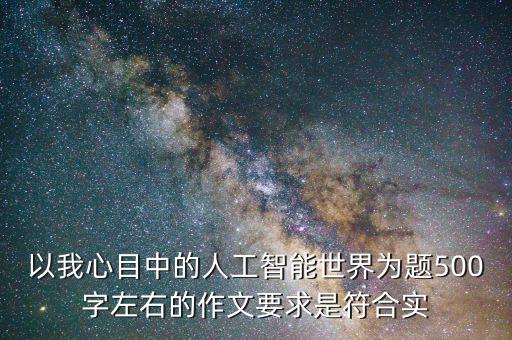 以我心目中的人工智能世界為題500字左右的作文要求是符合實(shí)