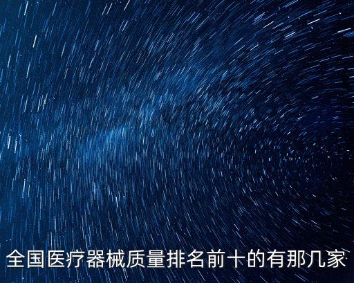 全國(guó)醫(yī)療器械質(zhì)量排名前十的有那幾家