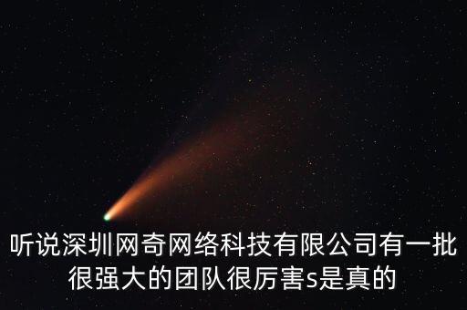 聽(tīng)說(shuō)深圳網(wǎng)奇網(wǎng)絡(luò)科技有限公司有一批很強(qiáng)大的團(tuán)隊(duì)很厲害s是真的