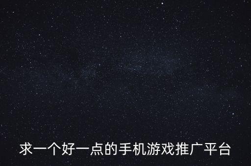 游戲推廣接單平臺，選哪個手機游戲推廣平臺