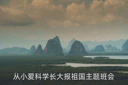 從小愛科學長大報祖國主題班會