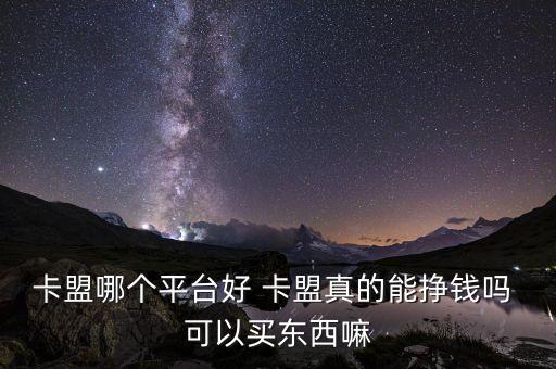 卡盟哪個(gè)平臺(tái)好 卡盟真的能掙錢嗎 可以買東西嘛