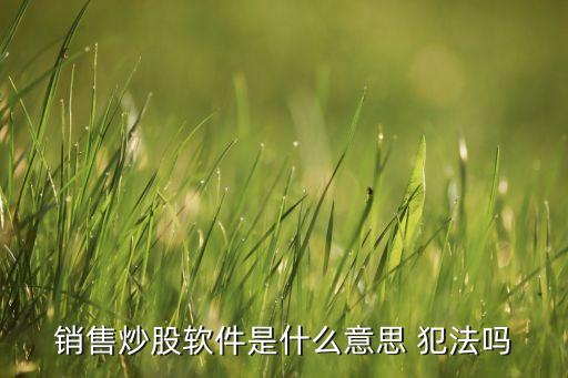 銷售炒股軟件是什么意思 犯法嗎