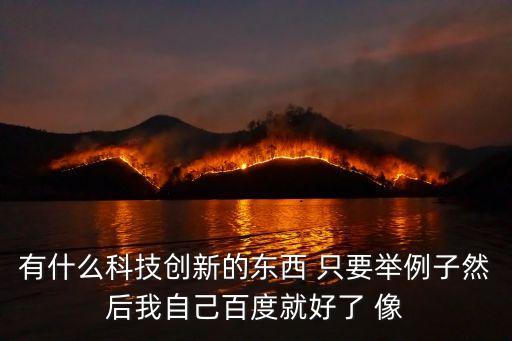 有什么科技創(chuàng)新的東西 只要舉例子然后我自己百度就好了 像