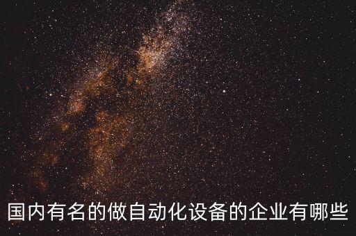 國內(nèi)有名的做自動化設(shè)備的企業(yè)有哪些