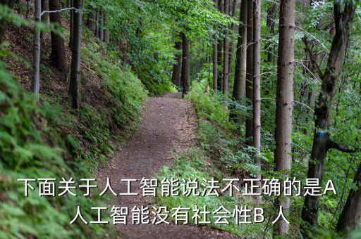 關(guān)于人工智能下面說(shuō)法不正確的是，下列關(guān)于科技常識(shí)的表述不正確的是