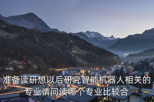 準(zhǔn)備讀研想以后研究智能機(jī)器人相關(guān)的專業(yè)請(qǐng)問(wèn)讀哪個(gè)專業(yè)比較合