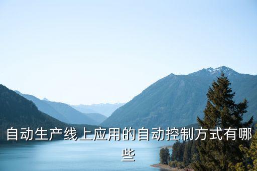 自動生產(chǎn)線上應(yīng)用的自動控制方式有哪些