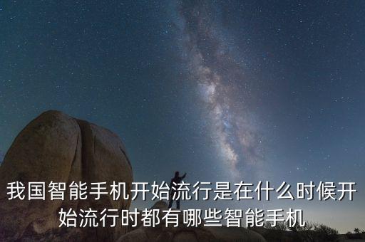 我國智能手機(jī)開始流行是在什么時候開始流行時都有哪些智能手機(jī)