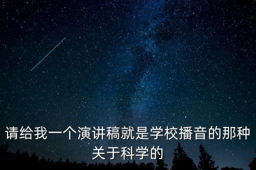 請給我一個演講稿就是學(xué)校播音的那種關(guān)于科學(xué)的