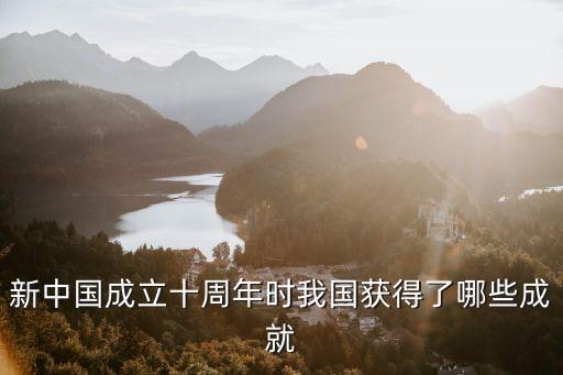 新中國(guó)成立十周年時(shí)我國(guó)獲得了哪些成就