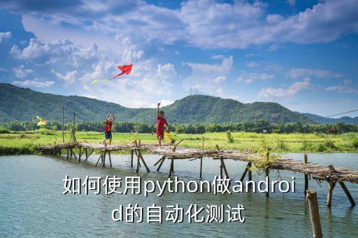 用python做自動(dòng)化控制，如何使用python做android的自動(dòng)化測(cè)試