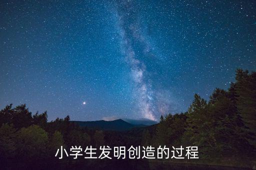 小學(xué)生發(fā)明創(chuàng)造的過程