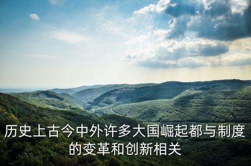 歷史上古今中外許多大國崛起都與制度的變革和創(chuàng)新相關(guān)
